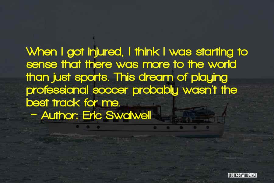 Eric Swalwell Quotes: When I Got Injured, I Think I Was Starting To Sense That There Was More To The World Than Just