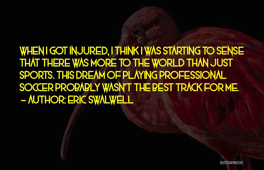 Eric Swalwell Quotes: When I Got Injured, I Think I Was Starting To Sense That There Was More To The World Than Just