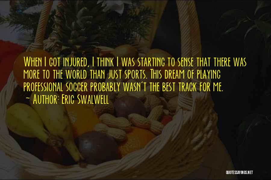 Eric Swalwell Quotes: When I Got Injured, I Think I Was Starting To Sense That There Was More To The World Than Just
