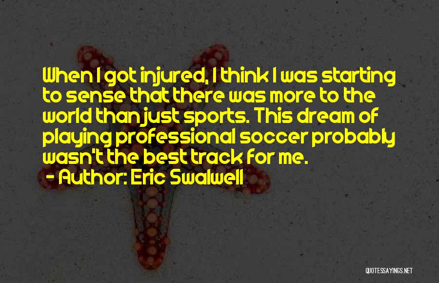 Eric Swalwell Quotes: When I Got Injured, I Think I Was Starting To Sense That There Was More To The World Than Just