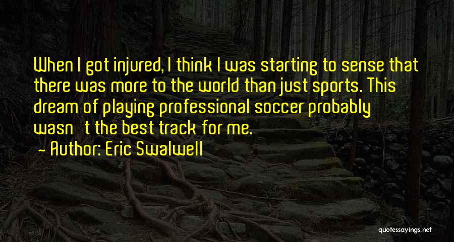 Eric Swalwell Quotes: When I Got Injured, I Think I Was Starting To Sense That There Was More To The World Than Just