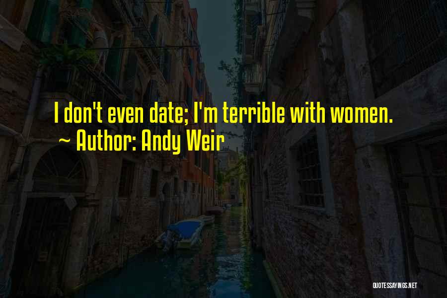 Andy Weir Quotes: I Don't Even Date; I'm Terrible With Women.