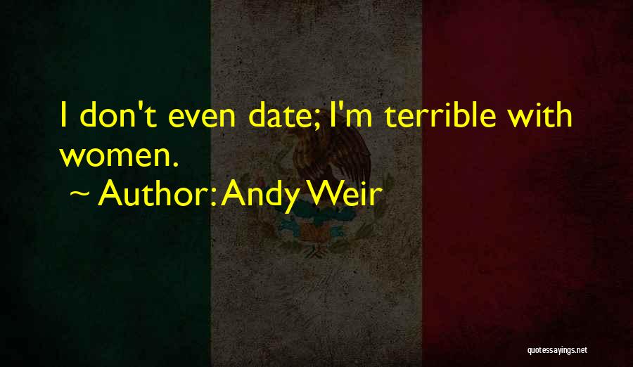 Andy Weir Quotes: I Don't Even Date; I'm Terrible With Women.