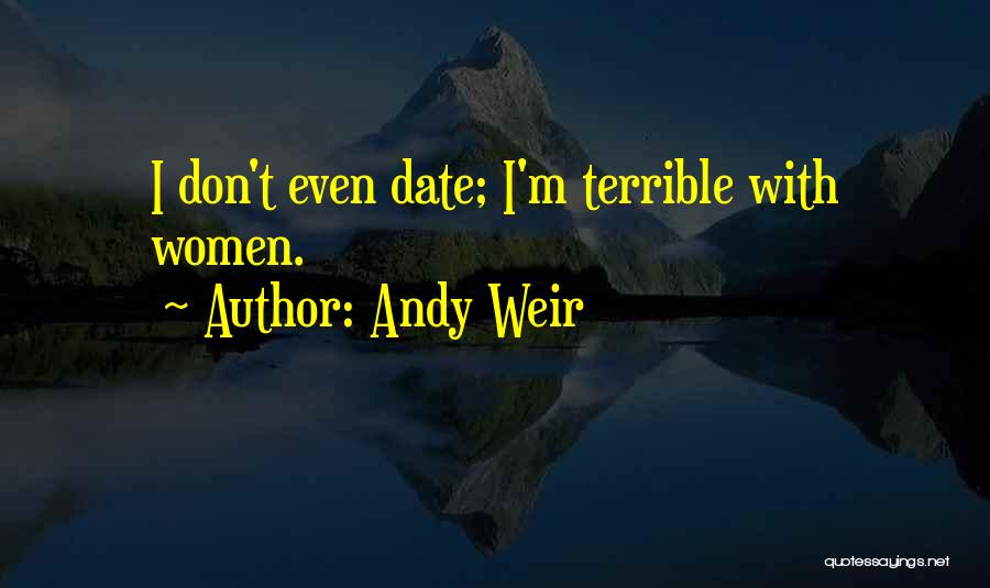 Andy Weir Quotes: I Don't Even Date; I'm Terrible With Women.