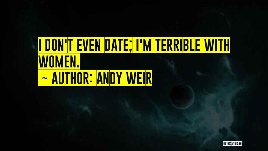 Andy Weir Quotes: I Don't Even Date; I'm Terrible With Women.