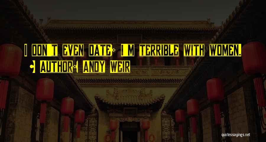 Andy Weir Quotes: I Don't Even Date; I'm Terrible With Women.