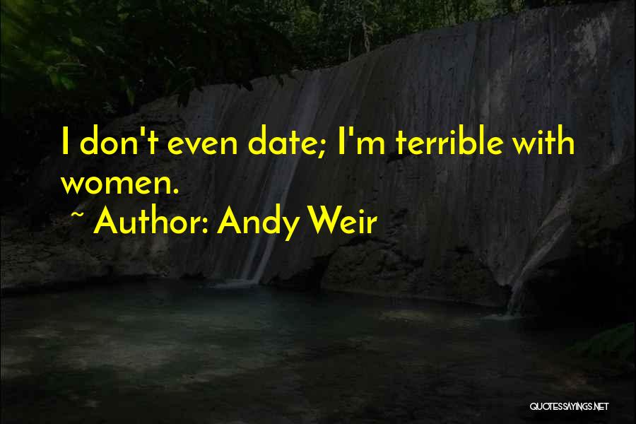 Andy Weir Quotes: I Don't Even Date; I'm Terrible With Women.