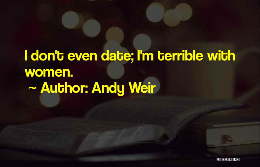 Andy Weir Quotes: I Don't Even Date; I'm Terrible With Women.