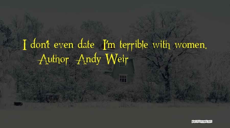 Andy Weir Quotes: I Don't Even Date; I'm Terrible With Women.