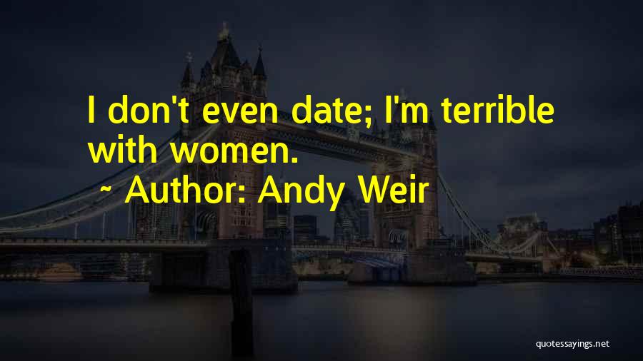 Andy Weir Quotes: I Don't Even Date; I'm Terrible With Women.