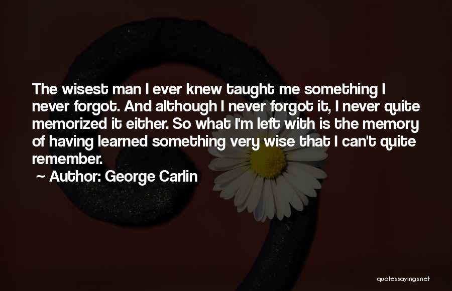 George Carlin Quotes: The Wisest Man I Ever Knew Taught Me Something I Never Forgot. And Although I Never Forgot It, I Never