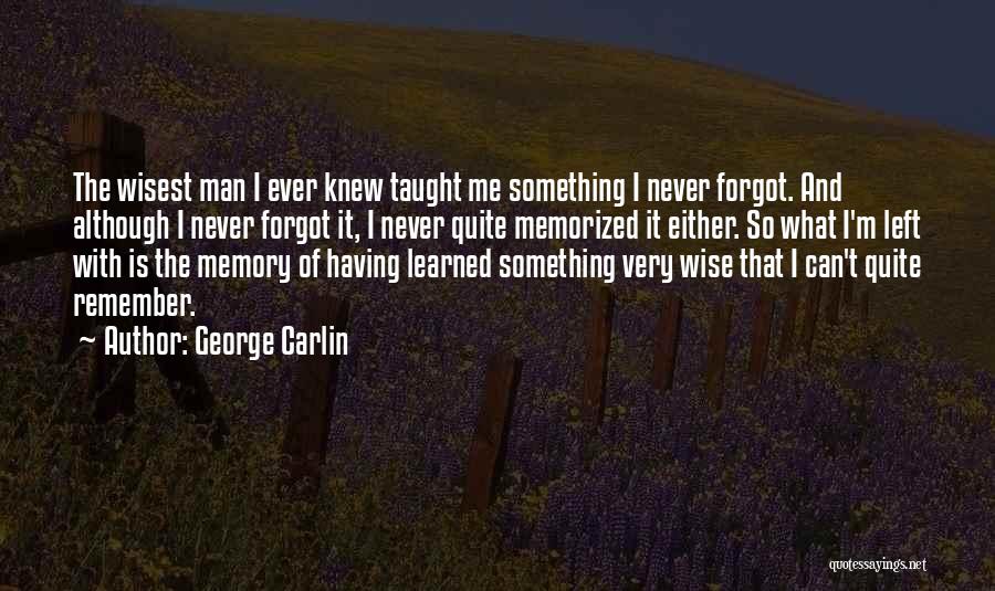 George Carlin Quotes: The Wisest Man I Ever Knew Taught Me Something I Never Forgot. And Although I Never Forgot It, I Never