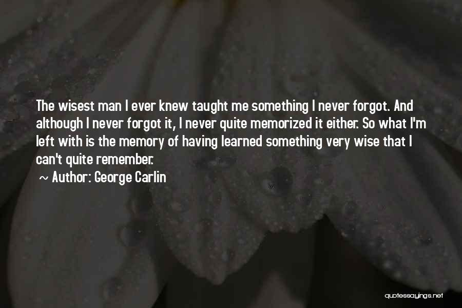 George Carlin Quotes: The Wisest Man I Ever Knew Taught Me Something I Never Forgot. And Although I Never Forgot It, I Never