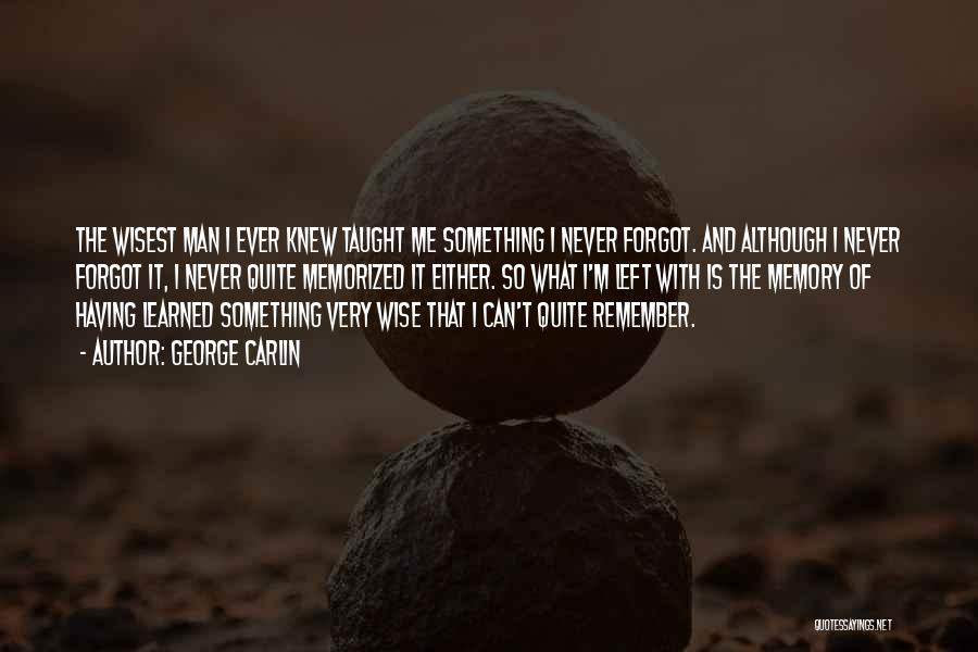 George Carlin Quotes: The Wisest Man I Ever Knew Taught Me Something I Never Forgot. And Although I Never Forgot It, I Never