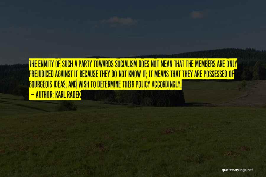 Karl Radek Quotes: The Enmity Of Such A Party Towards Socialism Does Not Mean That The Members Are Only Prejudiced Against It Because