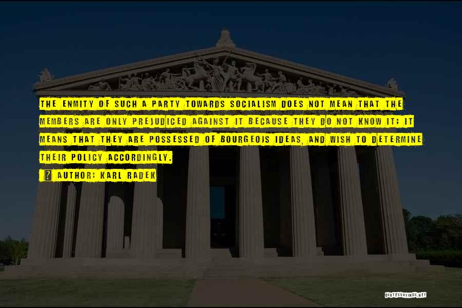 Karl Radek Quotes: The Enmity Of Such A Party Towards Socialism Does Not Mean That The Members Are Only Prejudiced Against It Because
