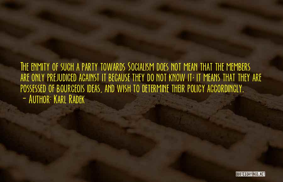 Karl Radek Quotes: The Enmity Of Such A Party Towards Socialism Does Not Mean That The Members Are Only Prejudiced Against It Because