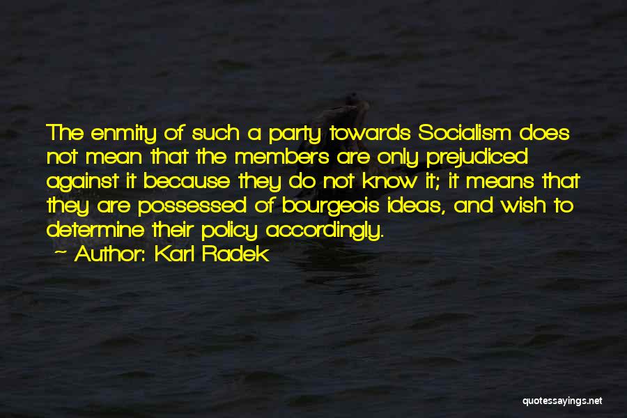 Karl Radek Quotes: The Enmity Of Such A Party Towards Socialism Does Not Mean That The Members Are Only Prejudiced Against It Because