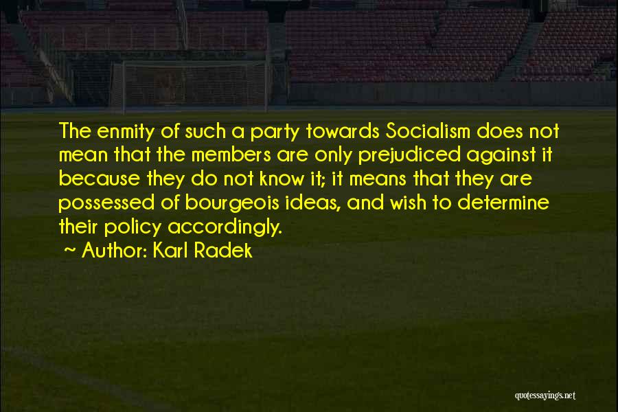 Karl Radek Quotes: The Enmity Of Such A Party Towards Socialism Does Not Mean That The Members Are Only Prejudiced Against It Because