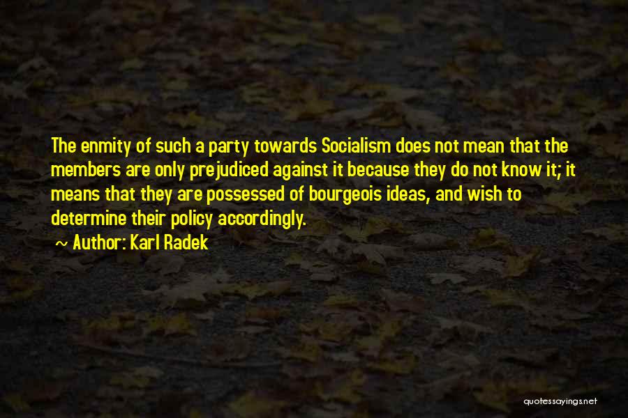 Karl Radek Quotes: The Enmity Of Such A Party Towards Socialism Does Not Mean That The Members Are Only Prejudiced Against It Because