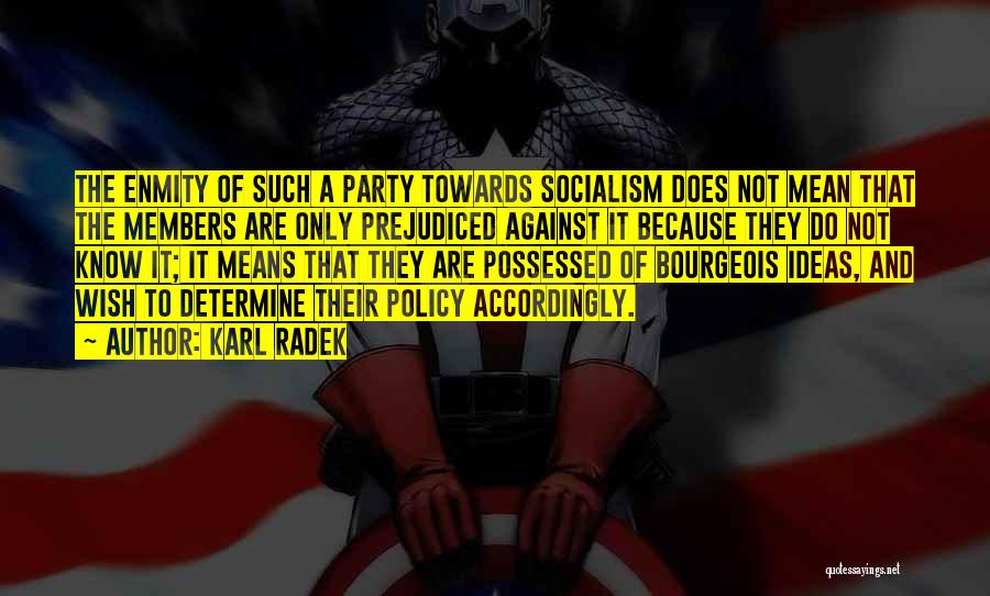Karl Radek Quotes: The Enmity Of Such A Party Towards Socialism Does Not Mean That The Members Are Only Prejudiced Against It Because