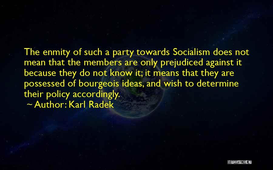 Karl Radek Quotes: The Enmity Of Such A Party Towards Socialism Does Not Mean That The Members Are Only Prejudiced Against It Because