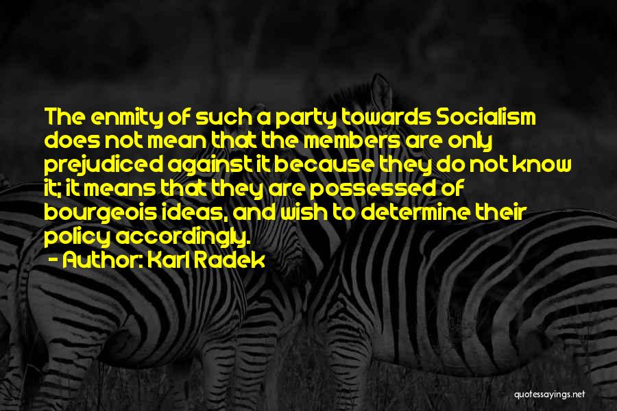 Karl Radek Quotes: The Enmity Of Such A Party Towards Socialism Does Not Mean That The Members Are Only Prejudiced Against It Because