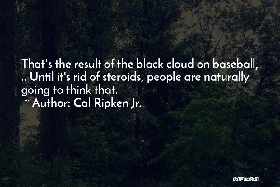 Cal Ripken Jr. Quotes: That's The Result Of The Black Cloud On Baseball, .. Until It's Rid Of Steroids, People Are Naturally Going To