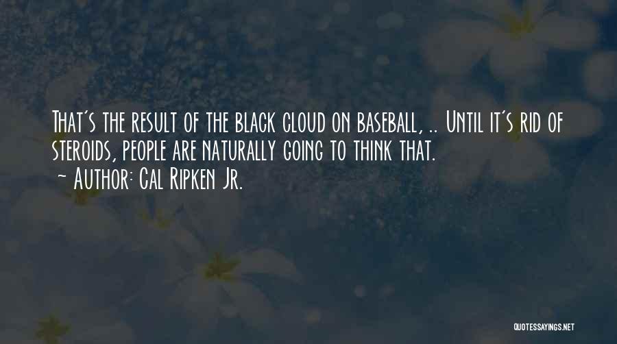 Cal Ripken Jr. Quotes: That's The Result Of The Black Cloud On Baseball, .. Until It's Rid Of Steroids, People Are Naturally Going To