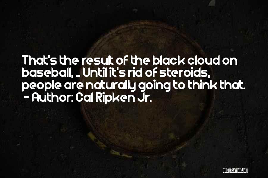 Cal Ripken Jr. Quotes: That's The Result Of The Black Cloud On Baseball, .. Until It's Rid Of Steroids, People Are Naturally Going To