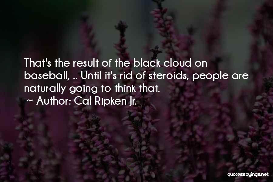 Cal Ripken Jr. Quotes: That's The Result Of The Black Cloud On Baseball, .. Until It's Rid Of Steroids, People Are Naturally Going To