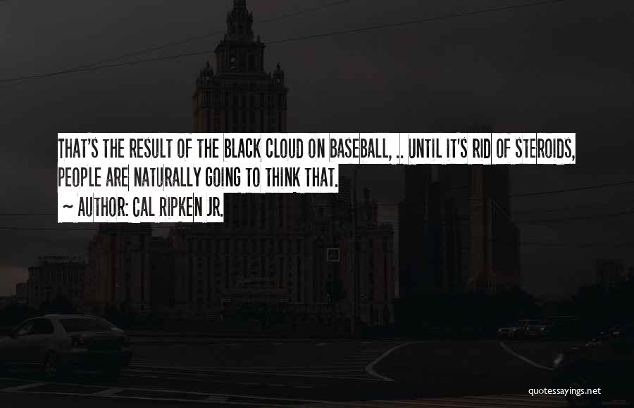 Cal Ripken Jr. Quotes: That's The Result Of The Black Cloud On Baseball, .. Until It's Rid Of Steroids, People Are Naturally Going To