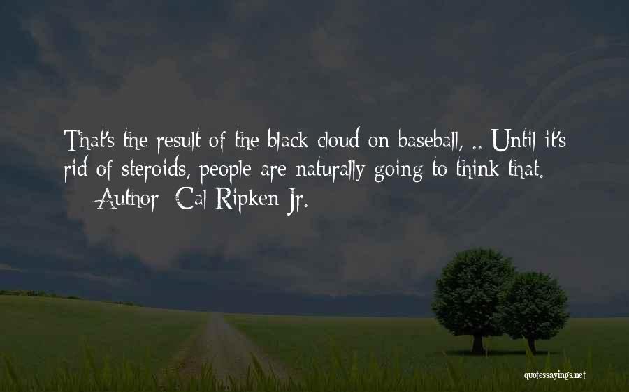 Cal Ripken Jr. Quotes: That's The Result Of The Black Cloud On Baseball, .. Until It's Rid Of Steroids, People Are Naturally Going To