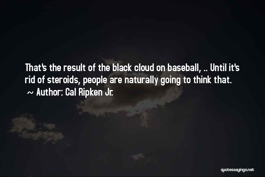 Cal Ripken Jr. Quotes: That's The Result Of The Black Cloud On Baseball, .. Until It's Rid Of Steroids, People Are Naturally Going To