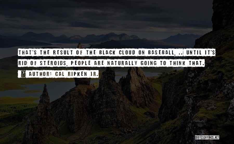 Cal Ripken Jr. Quotes: That's The Result Of The Black Cloud On Baseball, .. Until It's Rid Of Steroids, People Are Naturally Going To