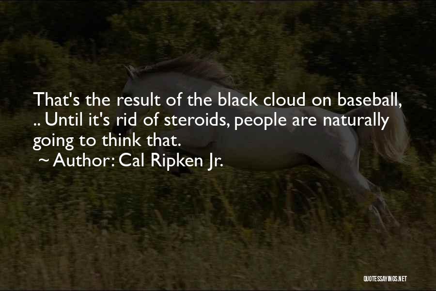 Cal Ripken Jr. Quotes: That's The Result Of The Black Cloud On Baseball, .. Until It's Rid Of Steroids, People Are Naturally Going To