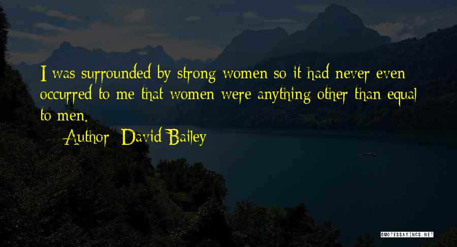 David Bailey Quotes: I Was Surrounded By Strong Women So It Had Never Even Occurred To Me That Women Were Anything Other Than