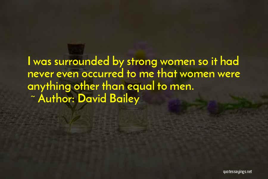 David Bailey Quotes: I Was Surrounded By Strong Women So It Had Never Even Occurred To Me That Women Were Anything Other Than