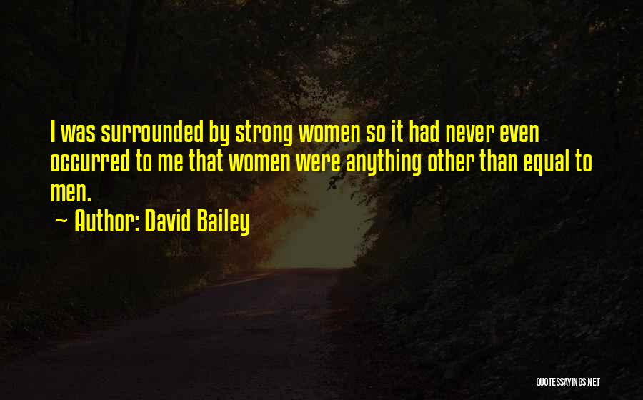 David Bailey Quotes: I Was Surrounded By Strong Women So It Had Never Even Occurred To Me That Women Were Anything Other Than