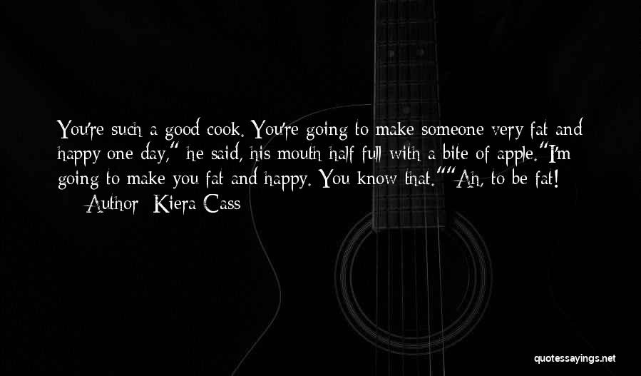 Kiera Cass Quotes: You're Such A Good Cook. You're Going To Make Someone Very Fat And Happy One Day, He Said, His Mouth