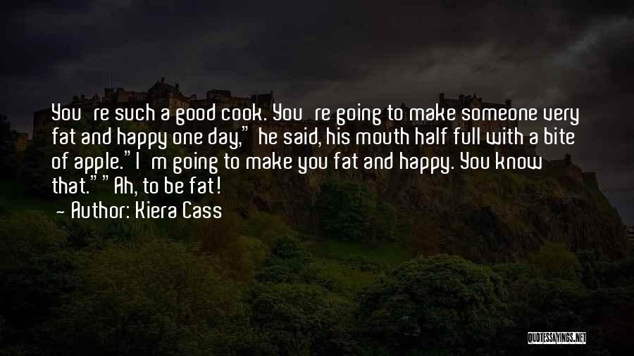 Kiera Cass Quotes: You're Such A Good Cook. You're Going To Make Someone Very Fat And Happy One Day, He Said, His Mouth