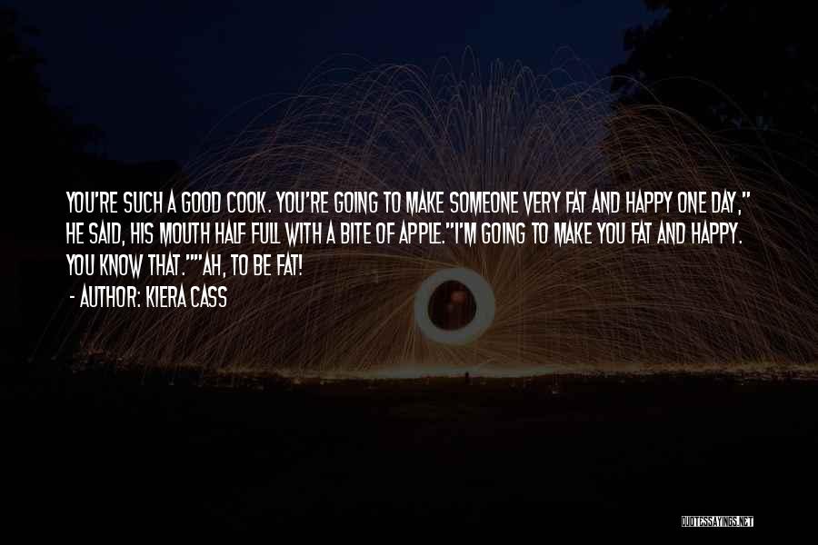 Kiera Cass Quotes: You're Such A Good Cook. You're Going To Make Someone Very Fat And Happy One Day, He Said, His Mouth