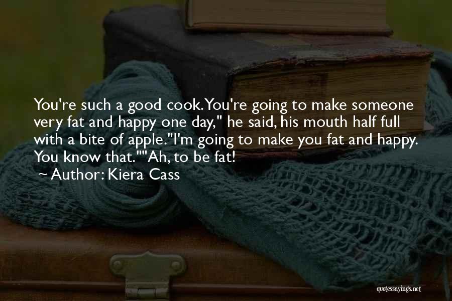 Kiera Cass Quotes: You're Such A Good Cook. You're Going To Make Someone Very Fat And Happy One Day, He Said, His Mouth