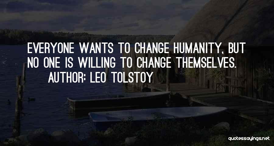 Leo Tolstoy Quotes: Everyone Wants To Change Humanity, But No One Is Willing To Change Themselves.