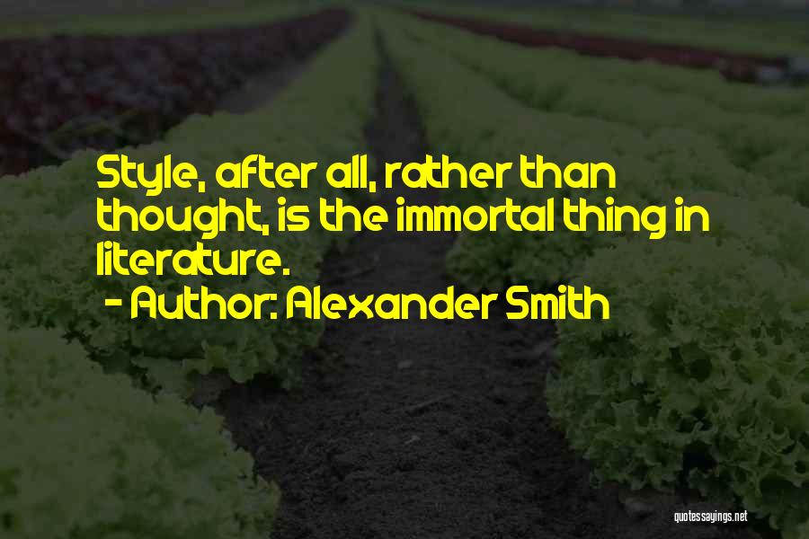 Alexander Smith Quotes: Style, After All, Rather Than Thought, Is The Immortal Thing In Literature.