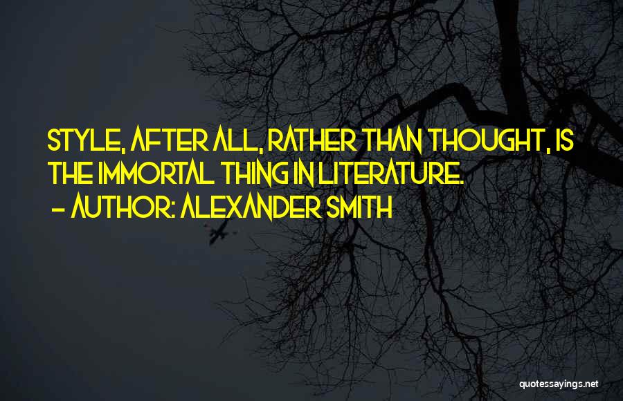 Alexander Smith Quotes: Style, After All, Rather Than Thought, Is The Immortal Thing In Literature.