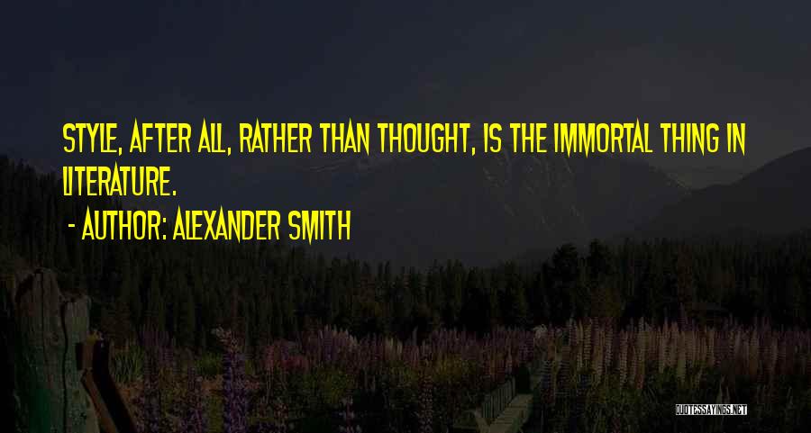 Alexander Smith Quotes: Style, After All, Rather Than Thought, Is The Immortal Thing In Literature.