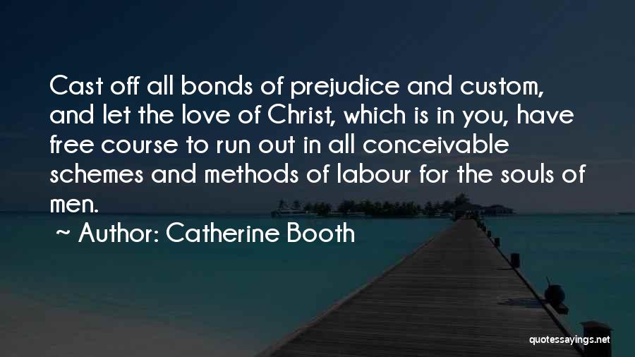 Catherine Booth Quotes: Cast Off All Bonds Of Prejudice And Custom, And Let The Love Of Christ, Which Is In You, Have Free