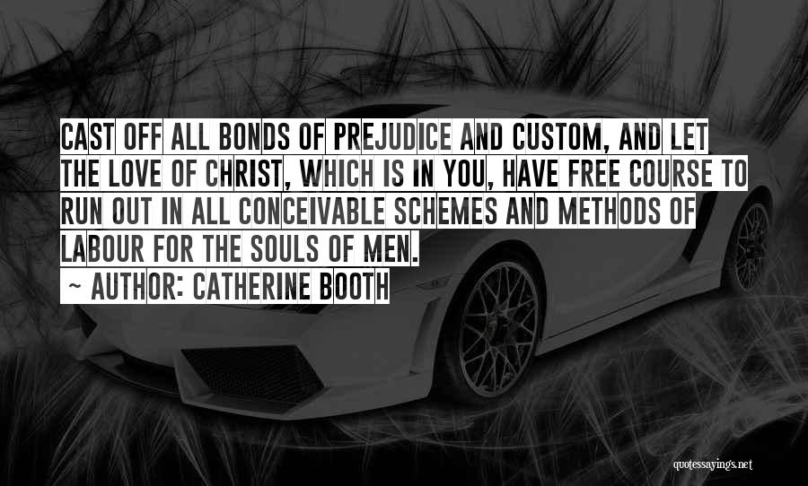 Catherine Booth Quotes: Cast Off All Bonds Of Prejudice And Custom, And Let The Love Of Christ, Which Is In You, Have Free