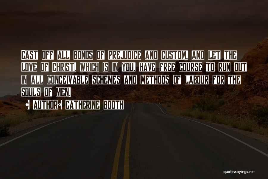 Catherine Booth Quotes: Cast Off All Bonds Of Prejudice And Custom, And Let The Love Of Christ, Which Is In You, Have Free